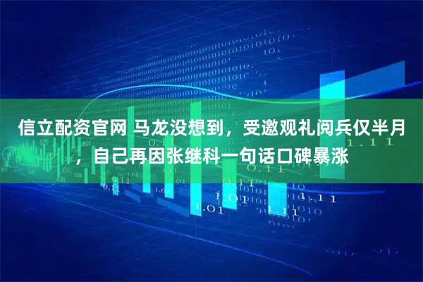 信立配资官网 马龙没想到，受邀观礼阅兵仅半月，自己再因张继科一句话口碑暴涨