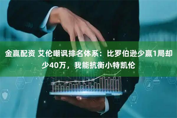 金赢配资 艾伦嘲讽排名体系：比罗伯逊少赢1局却少40万，我能抗衡小特凯伦