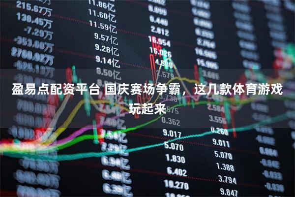 盈易点配资平台 国庆赛场争霸，这几款体育游戏玩起来