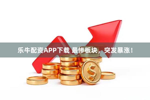 乐牛配资APP下载 最惨板块，突发暴涨！