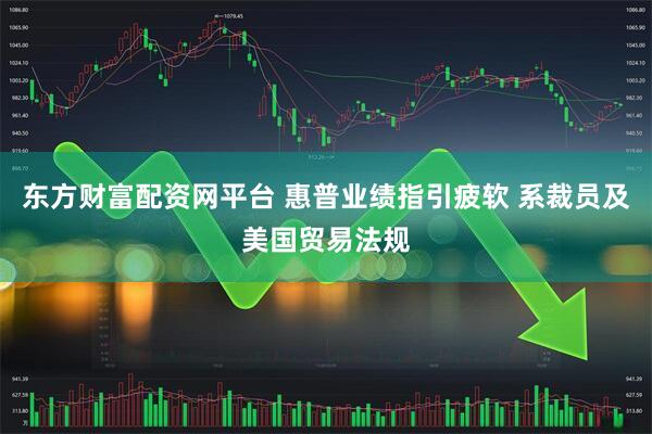 东方财富配资网平台 惠普业绩指引疲软 系裁员及美国贸易法规