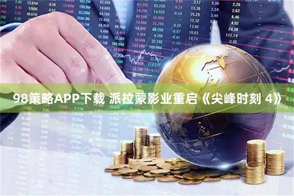 98策略APP下载 派拉蒙影业重启《尖峰时刻 4》