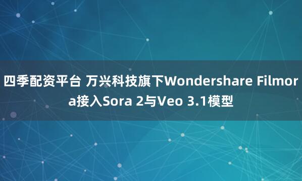 四季配资平台 万兴科技旗下Wondershare Filmora接入Sora 2与Veo 3.1模型