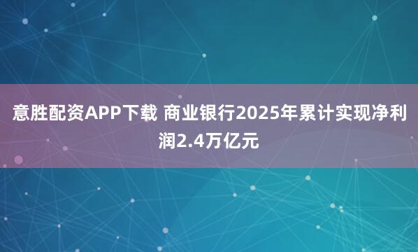 意胜配资APP下载 商业银行2025年累计实现净利润2.4万亿元
